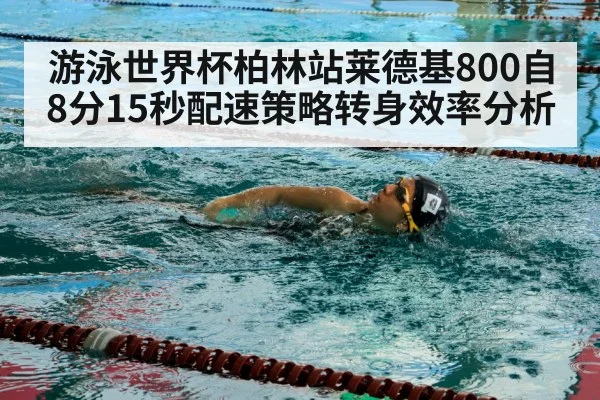 游泳世界杯柏林站莱德基800自8分15秒配速策略转身效率分析
