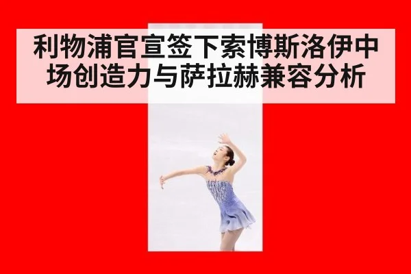 利物浦官宣签下索博斯洛伊中场创造力与萨拉赫兼容分析