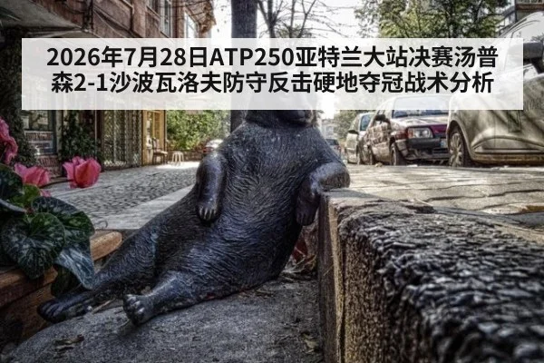 2026年7月28日ATP250亚特兰大站决赛汤普森2-1沙波瓦洛夫防守反击硬地夺冠战术分析