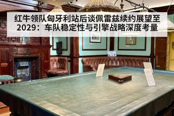 红牛领队匈牙利站后谈佩雷兹续约展望至2029：车队稳定性与引擎战略深度考量