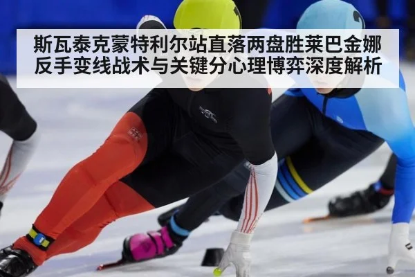 斯瓦泰克蒙特利尔站直落两盘胜莱巴金娜 反手变线战术与关键分心理博弈深度解析