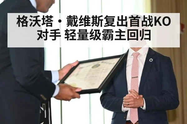 格沃塔·戴维斯复出首战KO对手 轻量级霸主回归