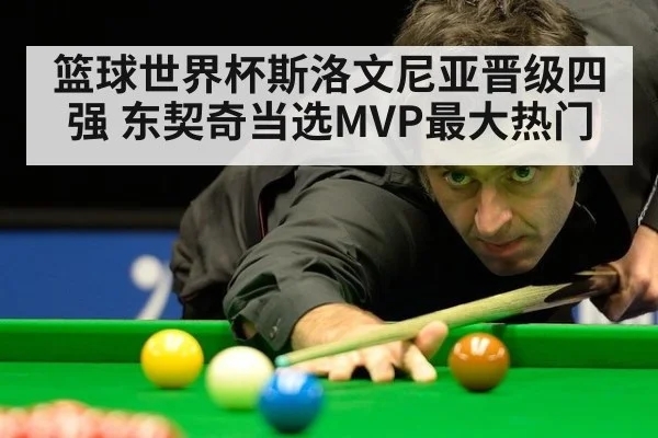 篮球世界杯斯洛文尼亚晋级四强 东契奇当选MVP最大热门