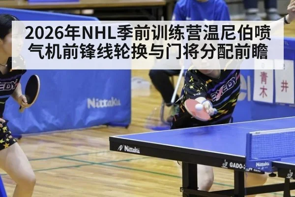 2026年NHL季前训练营温尼伯喷气机前锋线轮换与门将分配前瞻