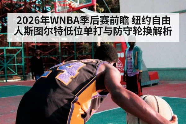 2026年WNBA季后赛前瞻 纽约自由人斯图尔特低位单打与防守轮换解析