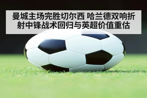 曼城主场完胜切尔西 哈兰德双响折射中锋战术回归与英超价值重估