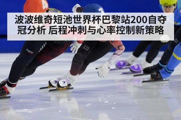 波波维奇短池世界杯巴黎站200自夺冠分析 后程冲刺与心率控制新策略