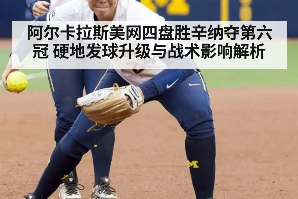 阿尔卡拉斯美网四盘胜辛纳夺第六冠 硬地发球升级与战术影响解析