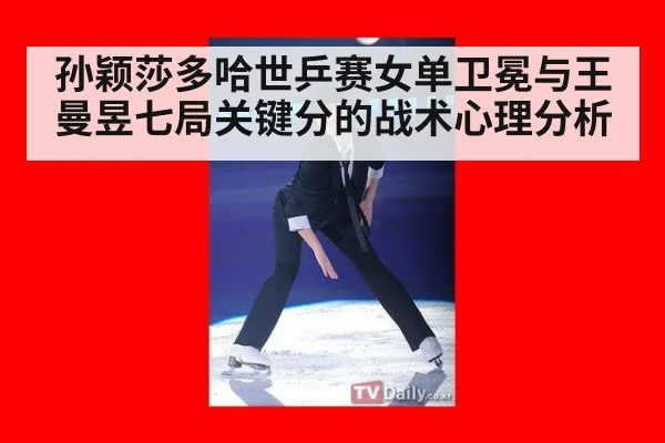 孙颖莎多哈世乒赛女单卫冕与王曼昱七局关键分的战术心理分析